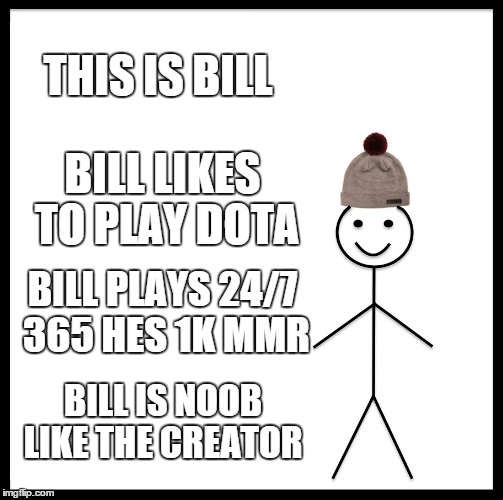 Be Like Bill Meme | THIS IS BILL; BILL LIKES TO PLAY DOTA; BILL PLAYS 24/7 365 HES 1K MMR; BILL IS NOOB LIKE THE CREATOR | image tagged in memes,be like bill | made w/ Imgflip meme maker