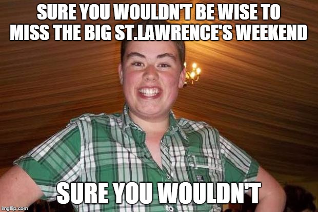 FROSTBIT | SURE YOU WOULDN'T BE WISE TO MISS THE BIG ST.LAWRENCE'S WEEKEND; SURE YOU WOULDN'T | image tagged in funny | made w/ Imgflip meme maker