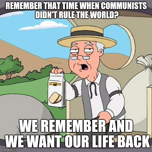 Pepperidge Farm Remembers Meme | REMEMBER THAT TIME WHEN COMMUNISTS DIDN'T RULE THE WORLD? WE REMEMBER AND WE WANT OUR LIFE BACK | image tagged in memes,pepperidge farm remembers | made w/ Imgflip meme maker