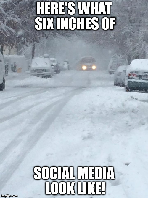 DON'T CRY FOR ME CATHEY! | HERE'S WHAT SIX INCHES OF; SOCIAL MEDIA LOOK LIKE! | image tagged in school,snow,snow day | made w/ Imgflip meme maker