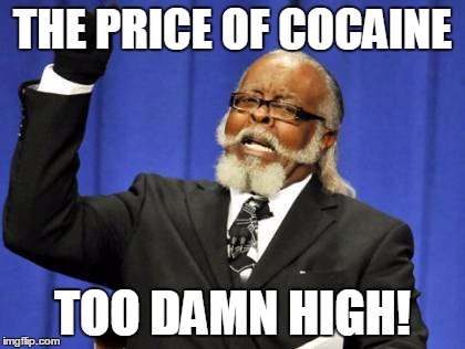 Too Damn High | THE PRICE OF COCAINE; TOO DAMN HIGH! | image tagged in memes,too damn high | made w/ Imgflip meme maker