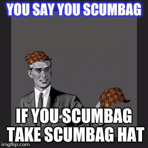 Kill Yourself Guy Meme | YOU SAY YOU SCUMBAG; IF YOU SCUMBAG TAKE SCUMBAG HAT | image tagged in memes,kill yourself guy,scumbag | made w/ Imgflip meme maker