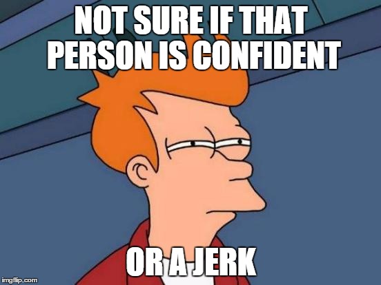 Futurama Fry | NOT SURE IF THAT PERSON IS CONFIDENT; OR A JERK | image tagged in memes,futurama fry | made w/ Imgflip meme maker