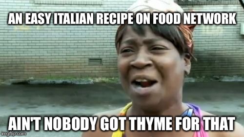 Ain't Nobody Got Time For That Meme | AN EASY ITALIAN RECIPE ON FOOD NETWORK; AIN'T NOBODY GOT THYME FOR THAT | image tagged in memes,aint nobody got time for that | made w/ Imgflip meme maker