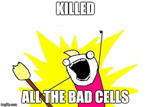 X All The Y Meme | KILLED ALL THE BAD CELLS | image tagged in memes,x all the y | made w/ Imgflip meme maker