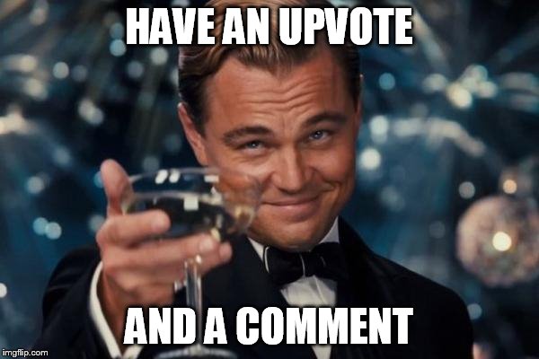 Leonardo Dicaprio Cheers Meme | HAVE AN UPVOTE AND A COMMENT | image tagged in memes,leonardo dicaprio cheers | made w/ Imgflip meme maker