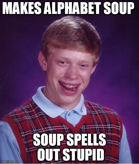 Bad Luck Brian | MAKES ALPHABET SOUP; SOUP SPELLS OUT STUPID | image tagged in memes,bad luck brian | made w/ Imgflip meme maker