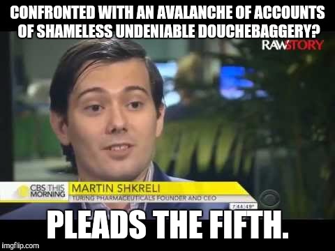 1...2...3...4... FIFF! Can I get a witness.... | CONFRONTED WITH AN AVALANCHE OF ACCOUNTS OF SHAMELESS UNDENIABLE DOUCHEBAGGERY? PLEADS THE FIFTH. | image tagged in martin shkreli,douchebag,funny,pleads the fifth,losers | made w/ Imgflip meme maker