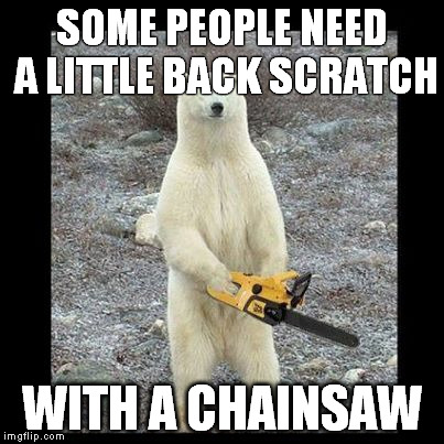 Chainsaw Bear | SOME PEOPLE NEED A LITTLE BACK SCRATCH; WITH A CHAINSAW | image tagged in memes,chainsaw bear | made w/ Imgflip meme maker