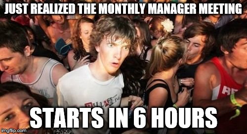 been there! | JUST REALIZED THE MONTHLY MANAGER MEETING; STARTS IN 6 HOURS | image tagged in memes,sudden clarity clarence | made w/ Imgflip meme maker