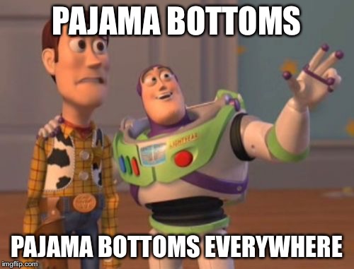 X, X Everywhere Meme | PAJAMA BOTTOMS; PAJAMA BOTTOMS EVERYWHERE | image tagged in memes,x x everywhere | made w/ Imgflip meme maker