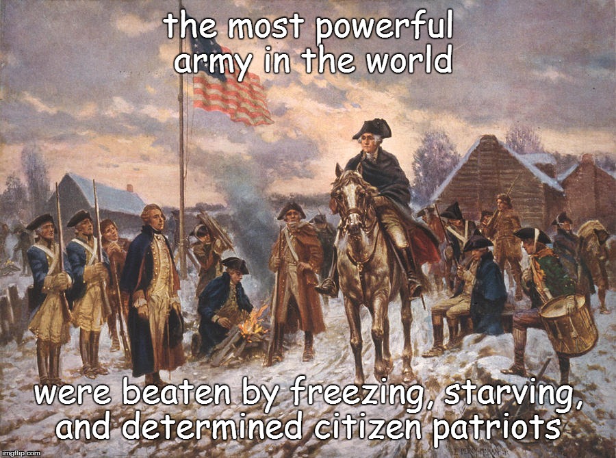 Revolution | the most powerful army in the world; were beaten by freezing, starving, and determined citizen patriots | image tagged in revolution | made w/ Imgflip meme maker