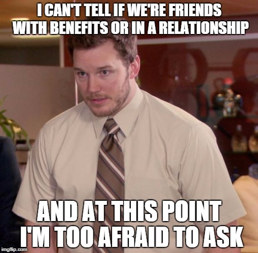 Afraid To Ask Andy | I CAN'T TELL IF WE'RE FRIENDS WITH BENEFITS OR IN A RELATIONSHIP; AND AT THIS POINT I'M TOO AFRAID TO ASK | image tagged in memes,afraid to ask andy,AdviceAnimals | made w/ Imgflip meme maker