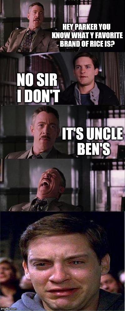 Peter Parker Cry Meme | HEY PARKER YOU KNOW WHAT Y FAVORITE BRAND OF RICE IS? NO SIR I DON'T; IT'S UNCLE BEN'S | image tagged in memes,peter parker cry | made w/ Imgflip meme maker