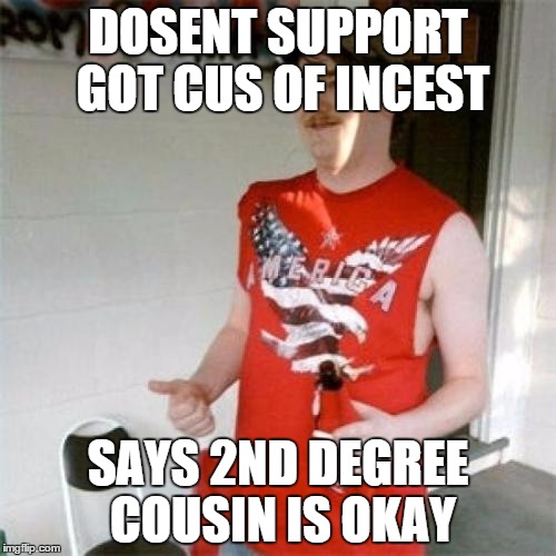 Redneck Randal | DOSENT SUPPORT GOT CUS OF INCEST; SAYS 2ND DEGREE COUSIN IS OKAY | image tagged in memes,redneck randal | made w/ Imgflip meme maker