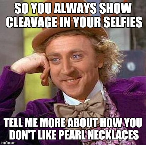 Creepy Condescending Wonka | SO YOU ALWAYS SHOW CLEAVAGE IN YOUR SELFIES; TELL ME MORE ABOUT HOW YOU DON'T LIKE PEARL NECKLACES | image tagged in memes,creepy condescending wonka | made w/ Imgflip meme maker