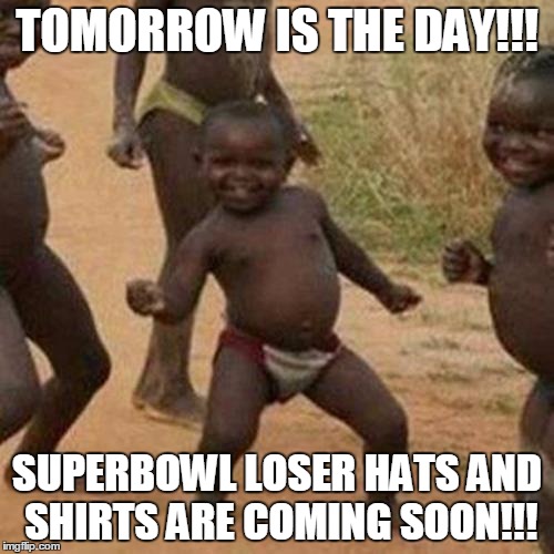 Third World Success Kid | TOMORROW IS THE DAY!!! SUPERBOWL LOSER HATS AND SHIRTS ARE COMING SOON!!! | image tagged in memes,third world success kid,AdviceAnimals | made w/ Imgflip meme maker