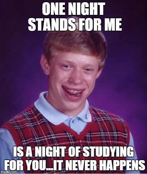Bad Luck Brian Meme | ONE NIGHT STANDS FOR ME; IS A NIGHT OF STUDYING FOR YOU...IT NEVER HAPPENS | image tagged in memes,bad luck brian | made w/ Imgflip meme maker
