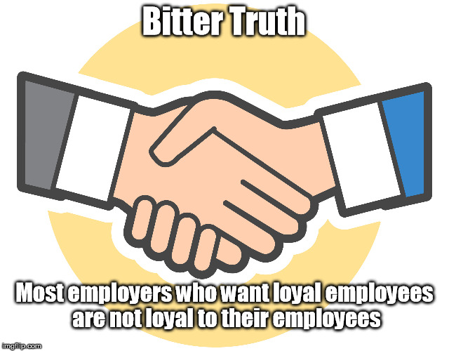 Bitter Truth; Most employers who want loyal employees are not loyal to their employees | image tagged in employees,loyalty,employers | made w/ Imgflip meme maker
