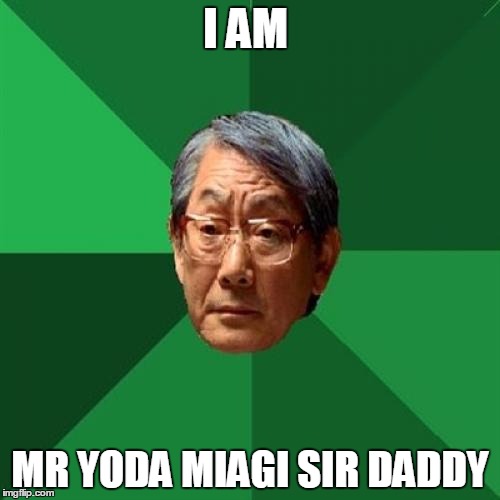 High Expectations Asian Father | I AM; MR YODA MIAGI SIR DADDY | image tagged in memes,high expectations asian father | made w/ Imgflip meme maker