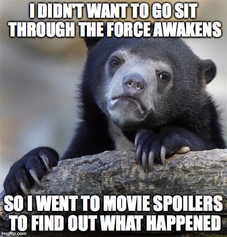 did this for every SW movie after The Return of the Jedi | I DIDN'T WANT TO GO SIT THROUGH THE FORCE AWAKENS; SO I WENT TO MOVIE SPOILERS TO FIND OUT WHAT HAPPENED | image tagged in memes,confession bear | made w/ Imgflip meme maker