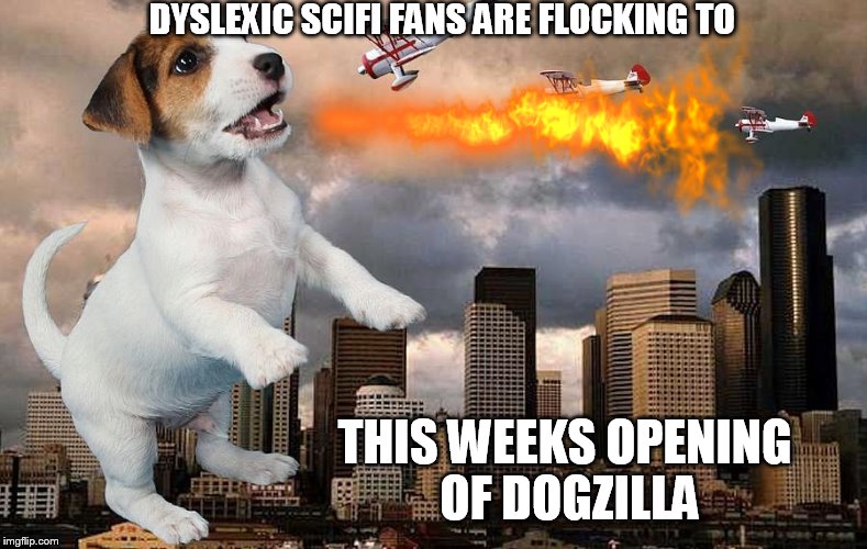 History shows again and againHow nature points up the folly of menGodzilla ....ZillaDog | DYSLEXIC SCIFI FANS ARE FLOCKING TO; THIS WEEKS OPENING OF DOGZILLA | image tagged in memes,funny,dog,animals,dogzilla | made w/ Imgflip meme maker