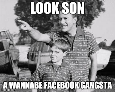 Look Son Meme | LOOK SON; A WANNABE FACEBOOK GANGSTA | image tagged in memes,look son,facebook,gangsta | made w/ Imgflip meme maker