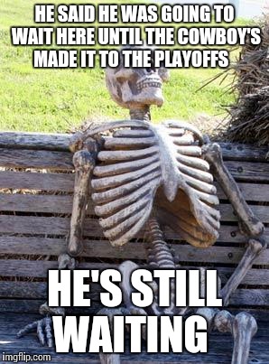 Waiting Skeleton | HE SAID HE WAS GOING TO WAIT HERE UNTIL THE COWBOY'S MADE IT TO THE PLAYOFFS; HE'S STILL WAITING | image tagged in memes,waiting skeleton | made w/ Imgflip meme maker