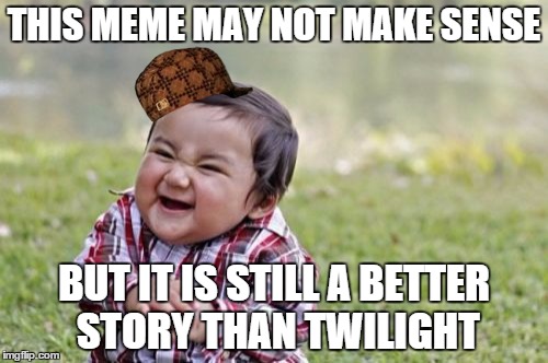 EEEEEVIIIIIL! | THIS MEME MAY NOT MAKE SENSE; BUT IT IS STILL A BETTER STORY THAN TWILIGHT | image tagged in memes,evil toddler,scumbag,still a better love story than twilight,twilight,random | made w/ Imgflip meme maker