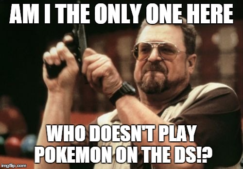 Am I The Only One Around Here Meme | AM I THE ONLY ONE HERE; WHO DOESN'T PLAY POKEMON ON THE DS!? | image tagged in memes,am i the only one around here | made w/ Imgflip meme maker