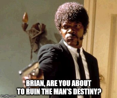 Say That Again I Dare You Meme | BRIAN, ARE YOU ABOUT TO RUIN THE MAN'S DESTINY? | image tagged in memes,say that again i dare you | made w/ Imgflip meme maker