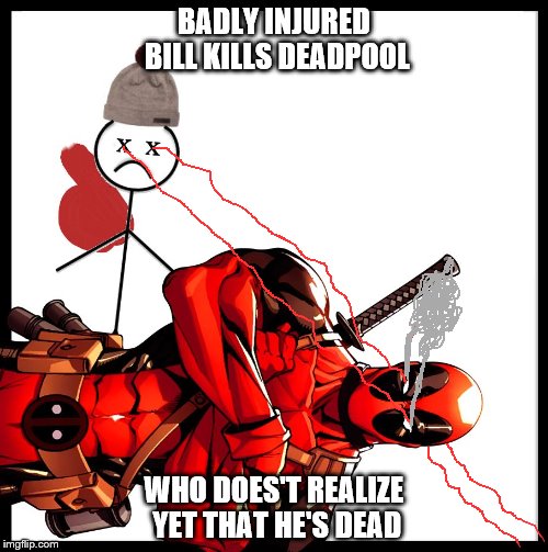 Bill Killed Deadpool | BADLY INJURED BILL KILLS DEADPOOL; WHO DOES'T REALIZE YET THAT HE'S DEAD | image tagged in deadpool killed bill | made w/ Imgflip meme maker