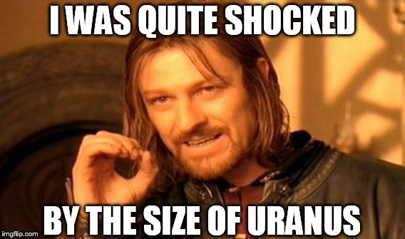 One Does Not Simply | I WAS QUITE SHOCKED; BY THE SIZE OF URANUS | image tagged in memes,one does not simply | made w/ Imgflip meme maker