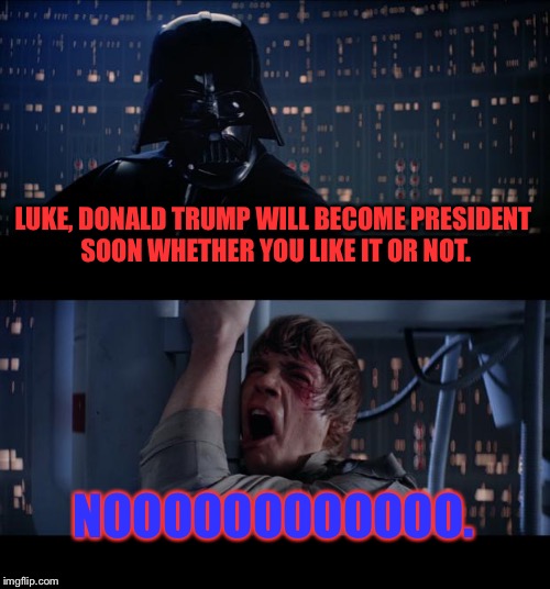 Star Wars No | LUKE, DONALD TRUMP WILL BECOME PRESIDENT SOON WHETHER YOU LIKE IT OR NOT. NOOOOOOOOOOOO. | image tagged in memes,star wars no | made w/ Imgflip meme maker