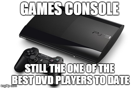 GAMES CONSOLE; STILL THE ONE OF THE BEST DVD PLAYERS TO DATE | made w/ Imgflip meme maker