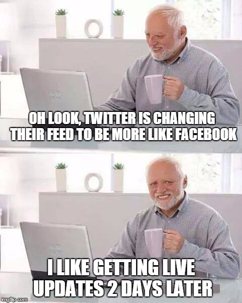 Hide the Pain Harold | OH LOOK, TWITTER IS CHANGING THEIR FEED TO BE MORE LIKE FACEBOOK; I LIKE GETTING LIVE UPDATES 2 DAYS LATER | image tagged in memes,hide the pain harold,twitter | made w/ Imgflip meme maker