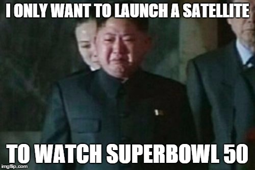Kim Jong Un Sad | I ONLY WANT TO LAUNCH A SATELLITE; TO WATCH SUPERBOWL 50 | image tagged in memes,kim jong un sad | made w/ Imgflip meme maker