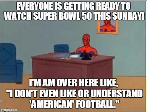 How I Feel About (Football In Gerenal) The Super Bowl | EVERYONE IS GETTING READY TO WATCH SUPER BOWL 50 THIS SUNDAY! I'M AM OVER HERE LIKE, "I DON'T EVEN LIKE OR UNDERSTAND 'AMERICAN' FOOTBALL." | image tagged in memes,spiderman computer desk,spiderman,super bowl 50,super bowl,football | made w/ Imgflip meme maker