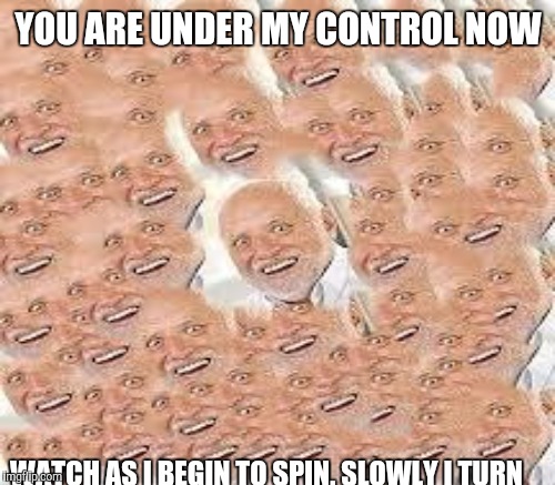 YOU ARE UNDER MY CONTROL NOW WATCH AS I BEGIN TO SPIN. SLOWLY I TURN | made w/ Imgflip meme maker