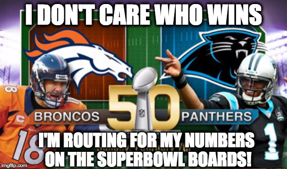 Superbowl 50 routing on my boards | I DON'T CARE WHO WINS; I'M ROUTING FOR MY NUMBERS ON THE SUPERBOWL BOARDS! | image tagged in superbowl 50 | made w/ Imgflip meme maker
