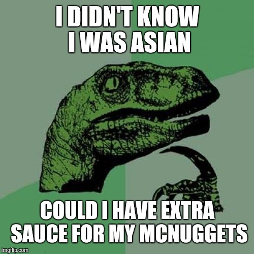 Philosoraptor Meme | I DIDN'T KNOW I WAS ASIAN COULD I HAVE EXTRA SAUCE FOR MY MCNUGGETS | image tagged in memes,philosoraptor | made w/ Imgflip meme maker