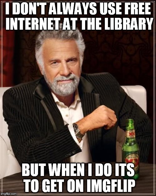 The Most Interesting Man In The World | I DON'T ALWAYS USE FREE INTERNET AT THE LIBRARY; BUT WHEN I DO ITS TO GET ON IMGFLIP | image tagged in memes,the most interesting man in the world | made w/ Imgflip meme maker