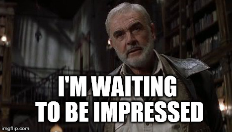 I'M WAITING TO BE IMPRESSED | I'M WAITING TO BE IMPRESSED | image tagged in i'm waiting to be impressed,sean connery | made w/ Imgflip meme maker