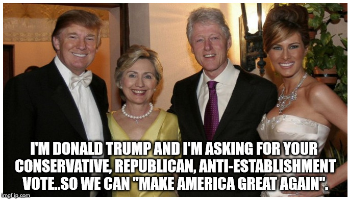 The Flim Flam Man and His Friends | I'M DONALD TRUMP AND I'M ASKING FOR YOUR CONSERVATIVE, REPUBLICAN, ANTI-ESTABLISHMENT VOTE..SO WE CAN "MAKE AMERICA GREAT AGAIN". | image tagged in trump clintons democrats republicans lies | made w/ Imgflip meme maker