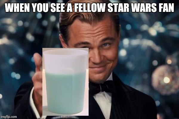 Sorry about the poor editing job . . . :/ | WHEN YOU SEE A FELLOW STAR WARS FAN | image tagged in memes,leonardo dicaprio cheers,movies,star wars | made w/ Imgflip meme maker