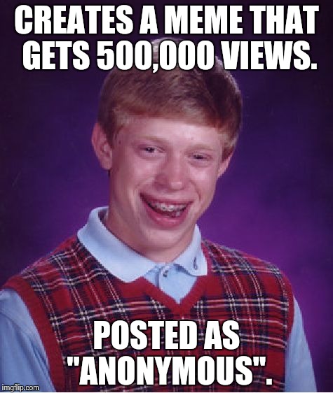 Saw this and thought, sad. Wasn't even anything to be ashamed about. | CREATES A MEME THAT GETS 500,000 VIEWS. POSTED AS "ANONYMOUS". | image tagged in memes,bad luck brian,funny,anonymous | made w/ Imgflip meme maker