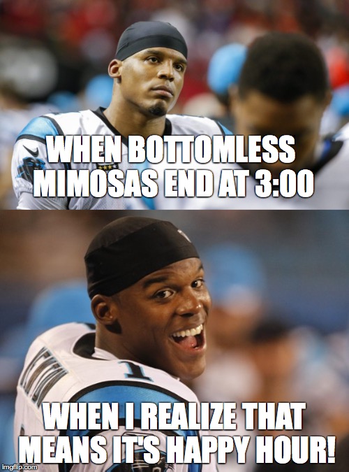 Panthers Happy Hour Time | WHEN BOTTOMLESS MIMOSAS END AT 3:00; WHEN I REALIZE THAT MEANS IT'S HAPPY HOUR! | image tagged in cam newton,happy hour | made w/ Imgflip meme maker