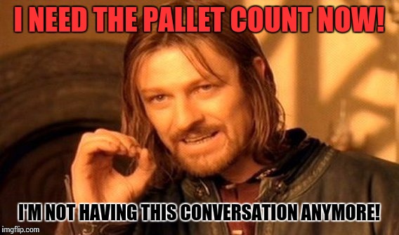 One Does Not Simply | I NEED THE PALLET COUNT NOW! I'M NOT HAVING THIS CONVERSATION ANYMORE! | image tagged in memes,one does not simply | made w/ Imgflip meme maker