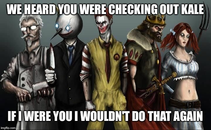 Fast food crew | WE HEARD YOU WERE CHECKING OUT KALE; IF I WERE YOU I WOULDN'T DO THAT AGAIN | image tagged in fast food crew | made w/ Imgflip meme maker