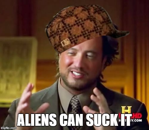 Ancient Aliens | ALIENS CAN SUCK IT | image tagged in memes,ancient aliens,scumbag | made w/ Imgflip meme maker
